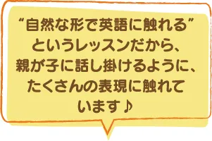 “自然な形で英語に触れる”というレッスンだから、親が子に話し掛けるように、たくさんの表現に触れています♪